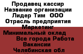 Продавец-кассир › Название организации ­ Лидер Тим, ООО › Отрасль предприятия ­ Маркетинг › Минимальный оклад ­ 38 000 - Все города Работа » Вакансии   . Челябинская обл.,Копейск г.